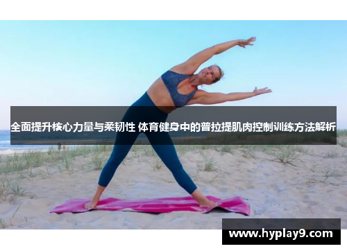 全面提升核心力量与柔韧性 体育健身中的普拉提肌肉控制训练方法解析